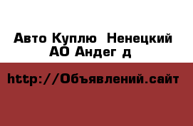 Авто Куплю. Ненецкий АО,Андег д.